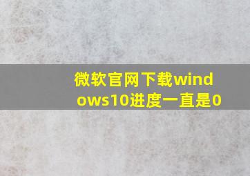 微软官网下载windows10进度一直是0