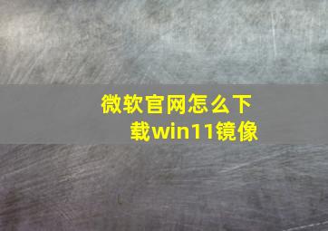 微软官网怎么下载win11镜像