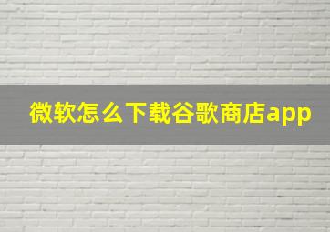 微软怎么下载谷歌商店app