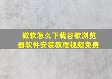 微软怎么下载谷歌浏览器软件安装教程视频免费