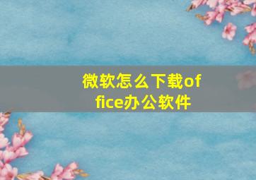 微软怎么下载office办公软件