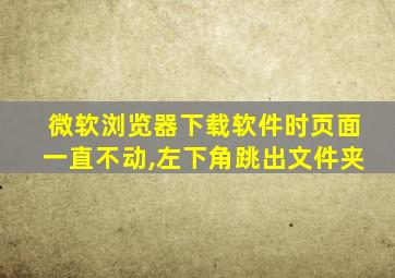 微软浏览器下载软件时页面一直不动,左下角跳出文件夹