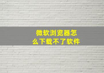 微软浏览器怎么下载不了软件