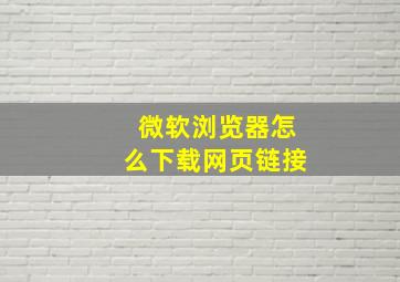 微软浏览器怎么下载网页链接