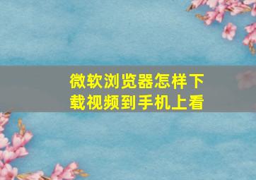 微软浏览器怎样下载视频到手机上看