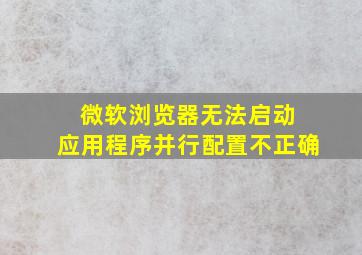 微软浏览器无法启动 应用程序并行配置不正确