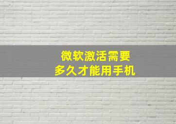 微软激活需要多久才能用手机