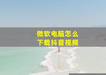 微软电脑怎么下载抖音视频