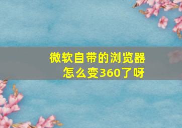 微软自带的浏览器怎么变360了呀