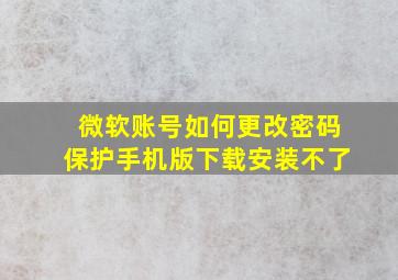 微软账号如何更改密码保护手机版下载安装不了