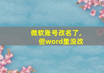 微软账号改名了,但word里没改