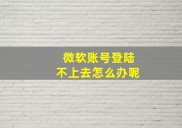 微软账号登陆不上去怎么办呢