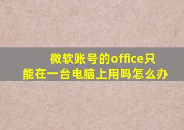 微软账号的office只能在一台电脑上用吗怎么办