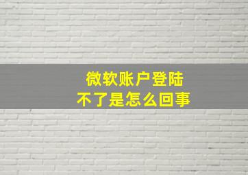 微软账户登陆不了是怎么回事