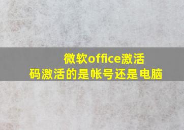 微软office激活码激活的是帐号还是电脑