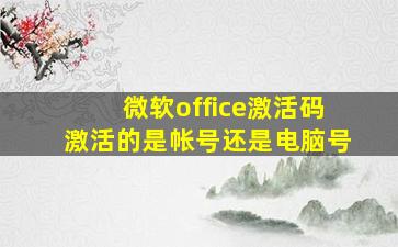 微软office激活码激活的是帐号还是电脑号