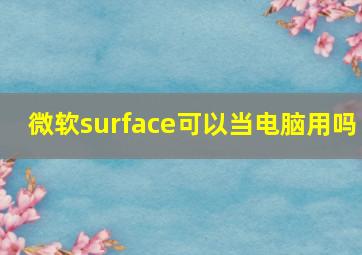 微软surface可以当电脑用吗