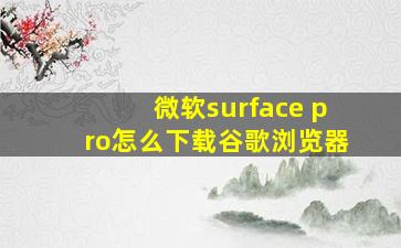 微软surface pro怎么下载谷歌浏览器