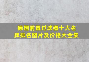 德国前置过滤器十大名牌排名图片及价格大全集