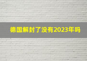 德国解封了没有2023年吗