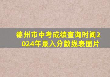 德州市中考成绩查询时间2024年录入分数线表图片