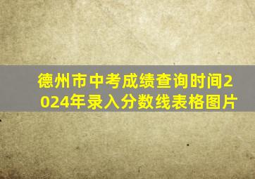 德州市中考成绩查询时间2024年录入分数线表格图片