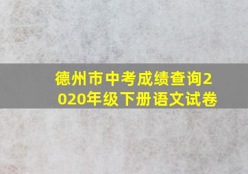 德州市中考成绩查询2020年级下册语文试卷