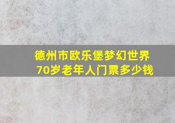 德州市欧乐堡梦幻世界70岁老年人门票多少钱