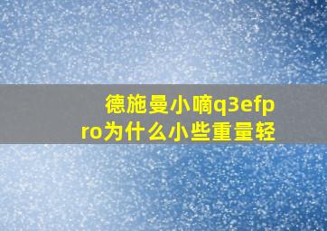 德施曼小嘀q3efpro为什么小些重量轻