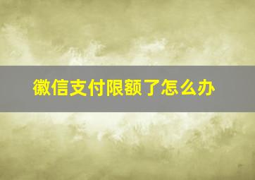 徽信支付限额了怎么办