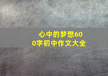 心中的梦想600字初中作文大全