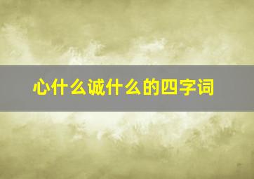 心什么诚什么的四字词