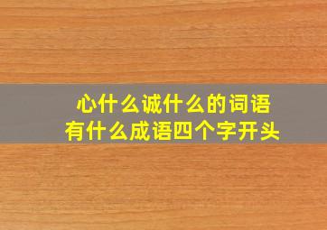 心什么诚什么的词语有什么成语四个字开头