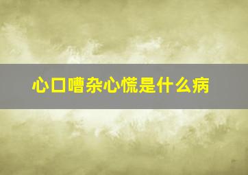 心口嘈杂心慌是什么病