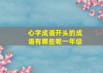 心字成语开头的成语有哪些呢一年级