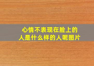 心情不表现在脸上的人是什么样的人呢图片