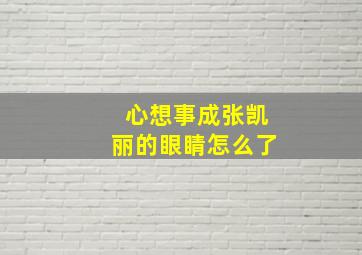 心想事成张凯丽的眼睛怎么了