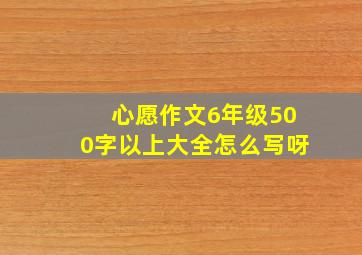 心愿作文6年级500字以上大全怎么写呀