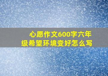 心愿作文600字六年级希望环境变好怎么写