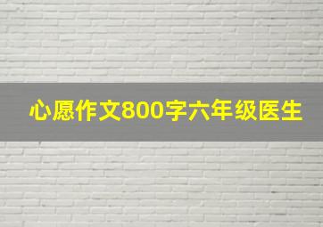 心愿作文800字六年级医生