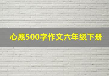 心愿500字作文六年级下册