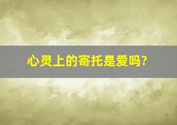 心灵上的寄托是爱吗?