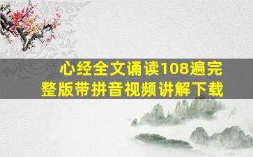 心经全文诵读108遍完整版带拼音视频讲解下载