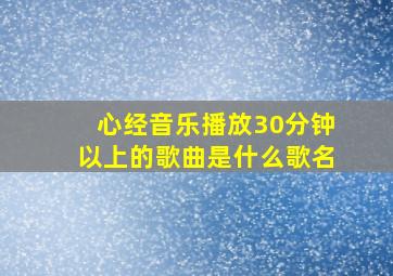 心经音乐播放30分钟以上的歌曲是什么歌名