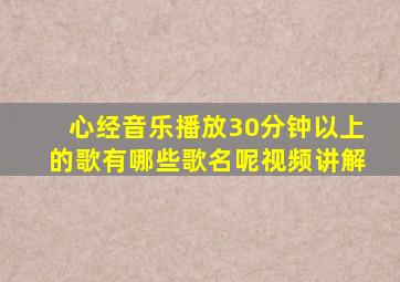 心经音乐播放30分钟以上的歌有哪些歌名呢视频讲解