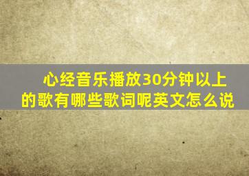 心经音乐播放30分钟以上的歌有哪些歌词呢英文怎么说