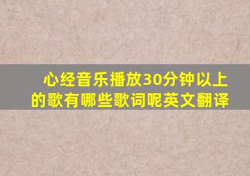 心经音乐播放30分钟以上的歌有哪些歌词呢英文翻译