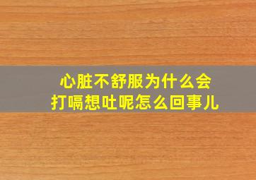 心脏不舒服为什么会打嗝想吐呢怎么回事儿