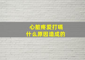 心脏疼爱打嗝什么原因造成的