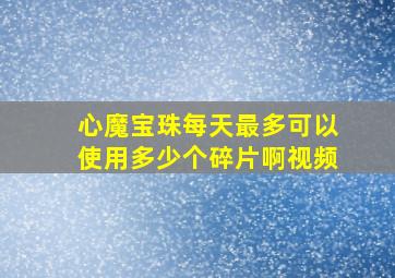 心魔宝珠每天最多可以使用多少个碎片啊视频